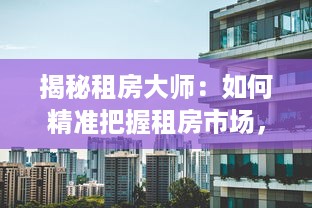 揭秘租房大师：如何精准把握租房市场，实现物超所值的租房体验