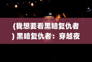 (我想要看黑暗复仇者) 黑暗复仇者：穿越夜幕的正义使者，揭开复仇与救赎的深度叙事