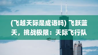 (飞越天际是成语吗) 飞跃蓝天，挑战极限：天际飞行队的壮丽篇章与无畏精神