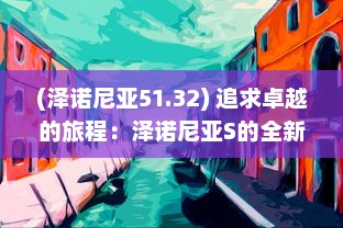 (泽诺尼亚51.32) 追求卓越的旅程：泽诺尼亚S的全新设计与创新科技揭秘