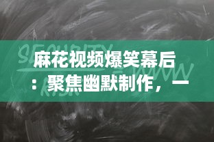 麻花视频爆笑幕后 ：聚焦幽默制作，一窥幕后笑料的精彩秘密 探索麻花团队如何打造爆笑短片。 v8.7.6下载