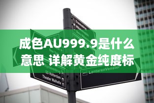 成色AU999.9是什么意思 详解黄金纯度标志AU999.9的专业含义及其市场价值 v0.7.2下载