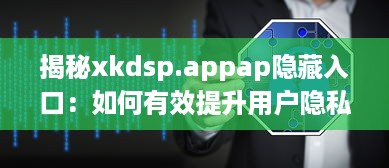 揭秘xkdsp.appap隐藏入口：如何有效提升用户隐私保护和安全性 v8.3.2下载