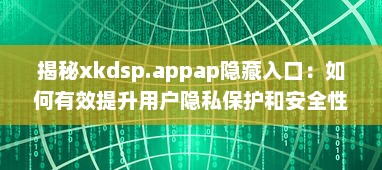 揭秘xkdsp.appap隐藏入口：如何有效提升用户隐私保护和安全性 v8.3.2下载