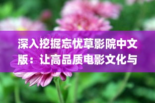 深入挖掘忘忧草影院中文版：让高品质电影文化与国人心灵深处的情感触动相融合 v1.6.1下载