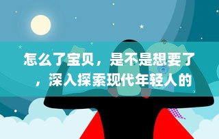 怎么了宝贝，是不是想要了  ，深入探索现代年轻人的情感需求和解决策略 v1.3.1下载