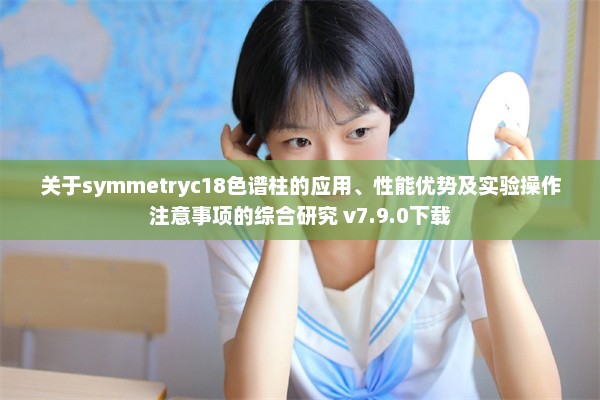 关于symmetryc18色谱柱的应用、性能优势及实验操作注意事项的综合研究 v7.9.0下载