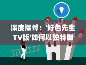 深度探讨：'好色先生TV版'如何以独特幽默视角揭示日常生活中的人性与情感矛盾 v0.3.7下载