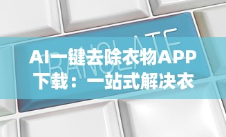 AI一键去除衣物APP下载：一站式解决衣物编辑需求的高科技工具 v9.2.9下载