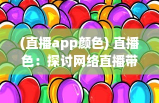 (直播app颜色) 直播色：探讨网络直播带给视觉体验的色彩变化和影响