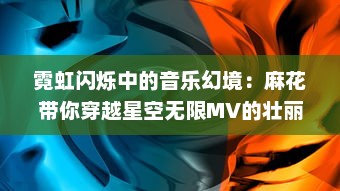 霓虹闪烁中的音乐幻境：麻花带你穿越星空无限MV的壮丽音乐之旅 v9.8.0下载