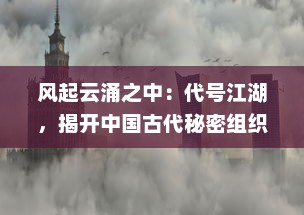 风起云涌之中：代号江湖，揭开中国古代秘密组织的神秘面纱与深层故事