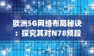 欧洲5G网络布局秘诀：探究其对N78频段的独特利用策略 v3.1.4下载