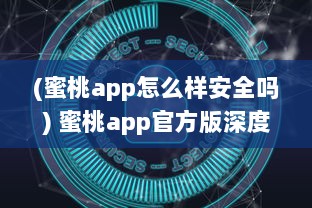 (蜜桃app怎么样安全吗) 蜜桃app官方版深度解析 探秘最新功能，专为您打造极致用户体验