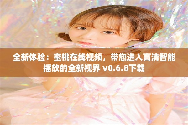 全新体验：蜜桃在线视频，带您进入高清智能播放的全新视界 v0.6.8下载