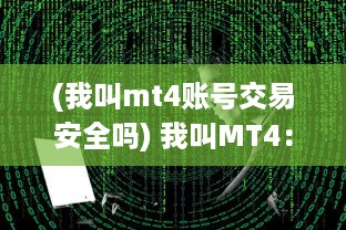 (我叫mt4账号交易安全吗) 我叫MT4：探索和解析全球最流行的外汇交易平台的秘密与应用