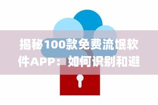 揭秘100款免费流氓软件APP：如何识别和避免陷阱，保护你的数 digital安全 v6.2.5下载