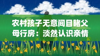 农村孩子无意间目睹父母行房：淡然认识亲情、生活与性教育的交织 v9.5.2下载