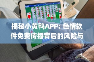 揭秘小黄鸭APP: 色情软件免费传播背后的风险与防范措施