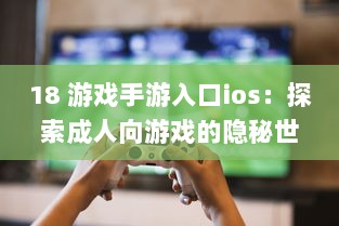 18 游戏手游入口ios：探索成人向游戏的隐秘世界 | iOS平台专享，畅玩无界限