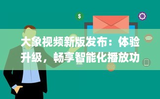 大象视频新版发布：体验升级，畅享智能化播放功能，全新界面设计带来极致视觉享受 v1.0.5下载