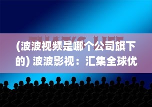 (波波视频是哪个公司旗下的) 波波影视：汇集全球优质电影，让观影体验升级的智能影视平台