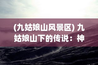 (九姑娘山风景区) 九姑娘山下的传说：神秘、美丽与大自然的完美融合