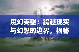 魔幻英雄：跨越现实与幻想的边界，揭秘人类灵魂深处的超能力奇幻探索