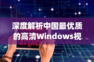 深度解析中国最优质的高清Windows视频播放软件：功能特色、操作简易度及用户评价