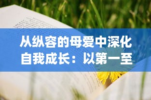 从纵容的母爱中深化自我成长：以第一至十七段中的感悟50字为启发进行深度思考与自我反观的心路历程 v8.9.1下载