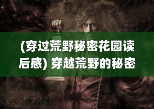 (穿过荒野秘密花园读后感) 穿越荒野的秘密任务：试图推翻那支恶名昭彰的部落的英勇斗争