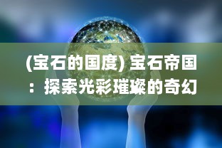 (宝石的国度) 宝石帝国：探索光彩璀璨的奇幻世界，解开神秘宝石的千年秘密