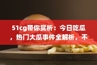 51cg带你赏析：今日吃瓜，热门大瓜事件全解析，不可错过的必看精选 v9.0.1下载