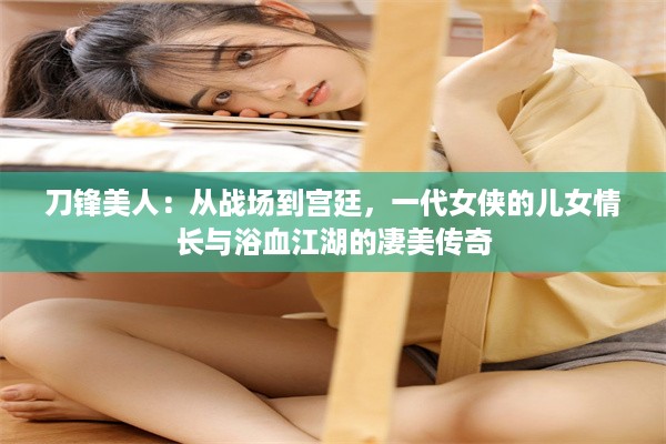 刀锋美人：从战场到宫廷，一代女侠的儿女情长与浴血江湖的凄美传奇