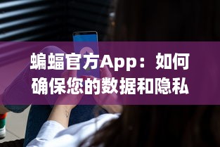 蝙蝠官方App：如何确保您的数据和隐私安全不受侵犯 全方位安全防护措施解析 v9.4.6下载