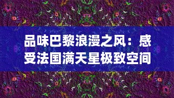 品味巴黎浪漫之风：感受法国满天星极致空间艺术八尺夫人 v6.3.0下载