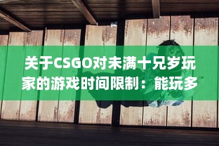 关于CSGO对未满十兄岁玩家的游戏时间限制：能玩多久及其潜在影响