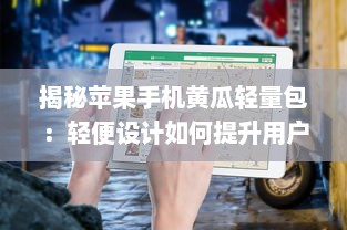 揭秘苹果手机黄瓜轻量包：轻便设计如何提升用户体验和便捷性? v7.9.5下载