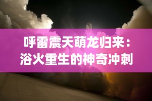 呼雷震天萌龙归来：浴火重生的神奇冲刺，诞生最强力量的新时代竞技游戏