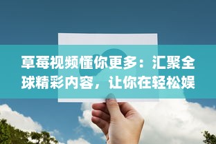 草莓视频懂你更多：汇聚全球精彩内容，让你在轻松娱乐中拓宽视野，满足你的多元化需求 v3.1.4下载