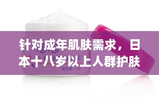 针对成年肌肤需求，日本十八岁以上人群护肤品推荐与购买攻略 v3.6.8下载