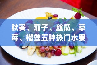 秋葵、茄子、丝瓜、草莓、榴莲五种热门水果蔬菜大全：种植、烹饪与营养价值一站式指南 v7.7.9下载