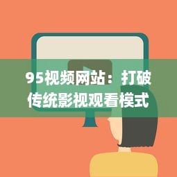 95视频网站：打破传统影视观看模式，开启全新互联网视频娱乐时代 v6.3.7下载