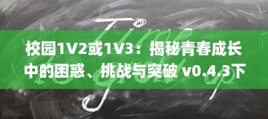 校园1V2或1V3：揭秘青春成长中的困惑、挑战与突破 v0.4.3下载