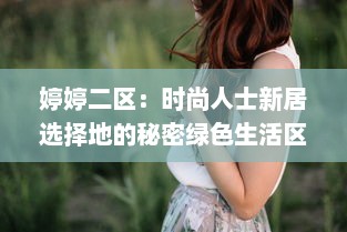 婷婷二区：时尚人士新居选择地的秘密绿色生活区域 v6.0.8下载