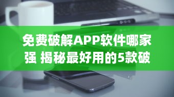 免费破解APP软件哪家强 揭秘最好用的5款破解工具 v5.2.0下载