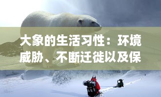 大象的生活习性：环境威胁、不断迁徙以及保护大象群体的迫切需要 v2.1.7下载