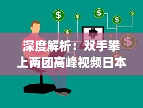 深度解析：双手攀上两团高峰视频日本电视剧，探讨当代社会青年生活观热议话题 v4.7.3下载