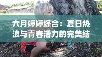 六月婷婷综合：夏日热浪与青春活力的完美结合，开启你的鲜活生活 v9.0.0下载