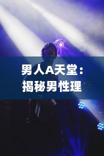 男人A天堂：揭秘男性理想生活的世界，展示他们的乐趣、挑战与无限可能